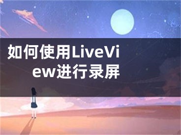 如何使用LiveView进行录屏 