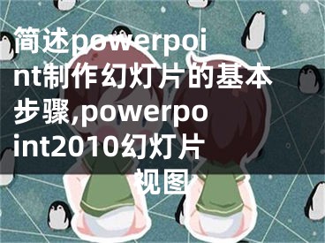 简述powerpoint制作幻灯片的基本步骤,powerpoint2010幻灯片视图