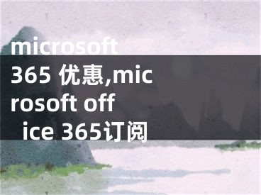 microsoft 365 优惠,microsoft office 365订阅