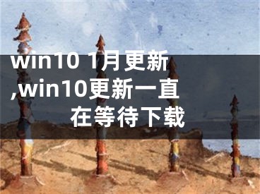 win10 1月更新,win10更新一直在等待下载