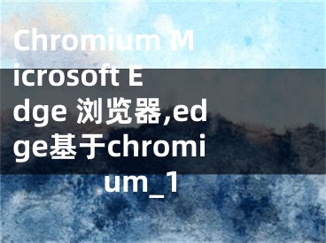 Chromium Microsoft Edge 浏览器,edge基于chromium_1 