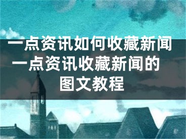 一点资讯如何收藏新闻 一点资讯收藏新闻的图文教程