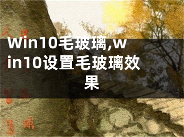 Win10毛玻璃,win10设置毛玻璃效果