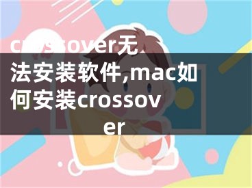 crossover无法安装软件,mac如何安装crossover