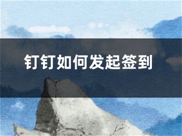 钉钉如何发起签到