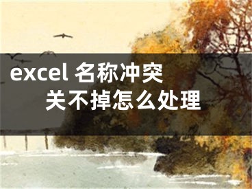 excel 名称冲突关不掉怎么处理