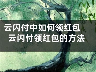 云闪付中如何领红包 云闪付领红包的方法