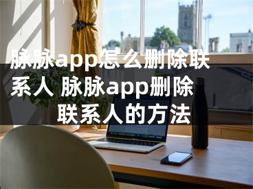 脉脉app怎么删除联系人 脉脉app删除联系人的方法