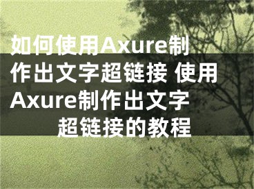 如何使用Axure制作出文字超链接 使用Axure制作出文字超链接的教程