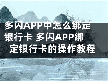 多闪APP中怎么绑定银行卡 多闪APP绑定银行卡的操作教程