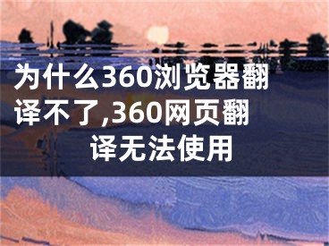 为什么360浏览器翻译不了,360网页翻译无法使用