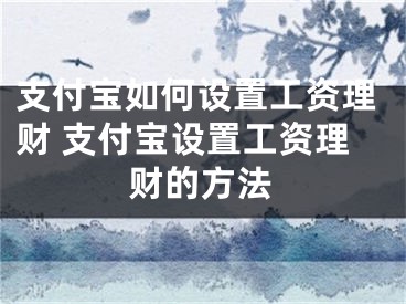 支付宝如何设置工资理财 支付宝设置工资理财的方法