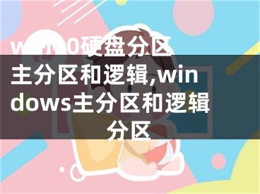 win10硬盘分区 主分区和逻辑,windows主分区和逻辑分区