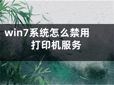 win7系统怎么禁用打印机服务