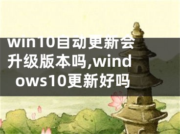 win10自动更新会升级版本吗,windows10更新好吗