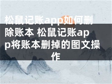 松鼠记账app如何删除账本 松鼠记账app将账本删掉的图文操作