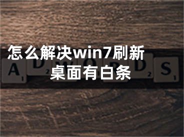 怎么解决win7刷新桌面有白条