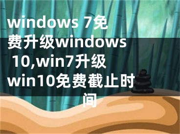 windows 7免费升级windows 10,win7升级win10免费截止时间