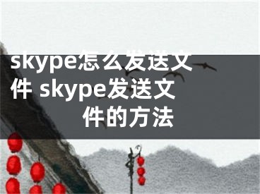 skype怎么发送文件 skype发送文件的方法