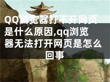 QQ浏览器打不开网页是什么原因,qq浏览器无法打开网页是怎么回事