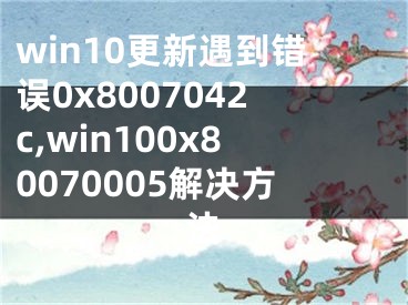 win10更新遇到错误0x8007042c,win100x80070005解决方法