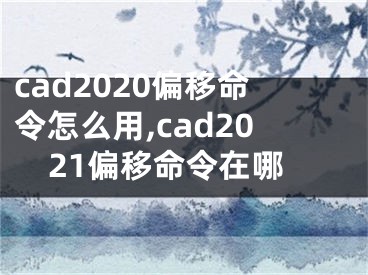 cad2020偏移命令怎么用,cad2021偏移命令在哪