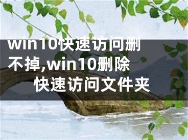 win10快速访问删不掉,win10删除快速访问文件夹