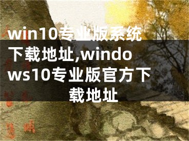 win10专业版系统下载地址,windows10专业版官方下载地址