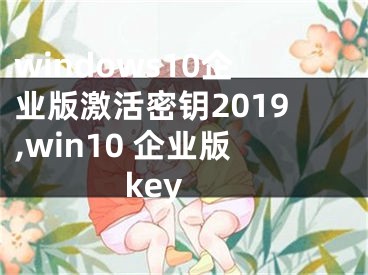 windows10企业版激活密钥2019,win10 企业版 key
