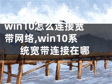 win10怎么连接宽带网络,win10系统宽带连接在哪