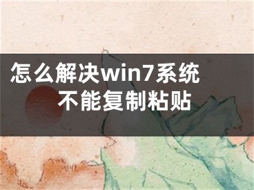 怎么解决win7系统不能复制粘贴