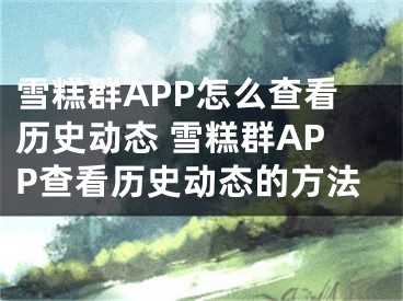 雪糕群APP怎么查看历史动态 雪糕群APP查看历史动态的方法