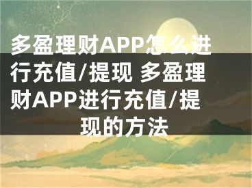 多盈理财APP怎么进行充值/提现 多盈理财APP进行充值/提现的方法