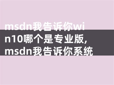 msdn我告诉你win10哪个是专业版,msdn我告诉你系统