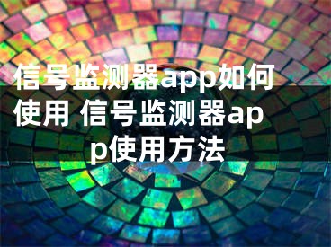 信号监测器app如何使用 信号监测器app使用方法