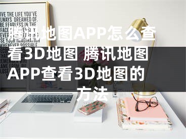 腾讯地图APP怎么查看3D地图 腾讯地图APP查看3D地图的方法