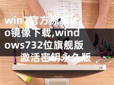 win7官方原版iso镜像下载,windows732位旗舰版激活密钥永久版