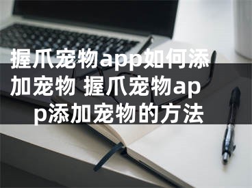 握爪宠物app如何添加宠物 握爪宠物app添加宠物的方法