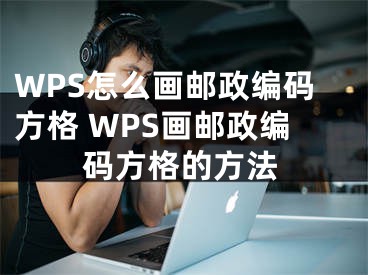 WPS怎么画邮政编码方格 WPS画邮政编码方格的方法