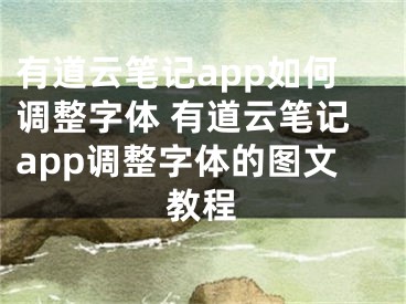 有道云笔记app如何调整字体 有道云笔记app调整字体的图文教程