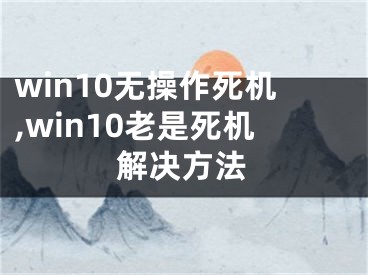 win10无操作死机,win10老是死机解决方法