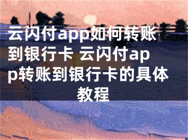 云闪付app如何转账到银行卡 云闪付app转账到银行卡的具体教程