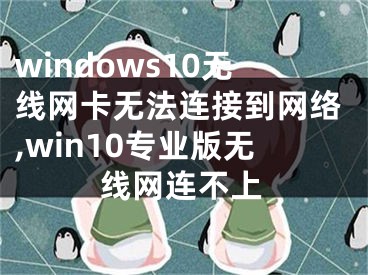 windows10无线网卡无法连接到网络,win10专业版无线网连不上