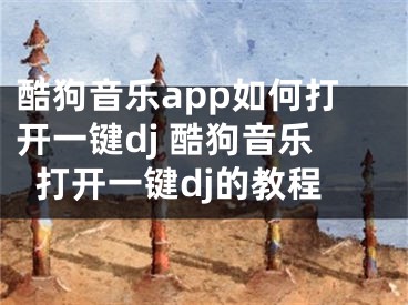 酷狗音乐app如何打开一键dj 酷狗音乐打开一键dj的教程