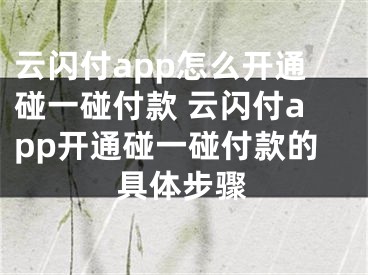 云闪付app怎么开通碰一碰付款 云闪付app开通碰一碰付款的具体步骤