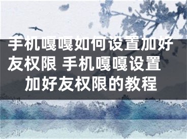 手机嘎嘎如何设置加好友权限 手机嘎嘎设置加好友权限的教程