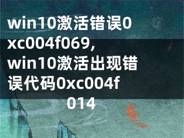 win10激活错误0xc004f069,win10激活出现错误代码0xc004f014