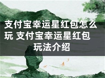 支付宝幸运星红包怎么玩 支付宝幸运星红包玩法介绍