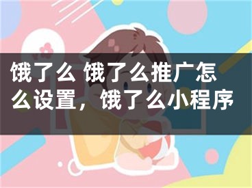 饿了么 饿了么推广怎么设置，饿了么小程序