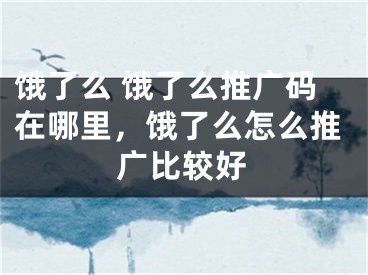 饿了么 饿了么推广码在哪里，饿了么怎么推广比较好